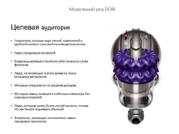 Модельный ряд DC 46 Целевая аудитория • Покупатели, которые ищут легкий, компактный и удобный