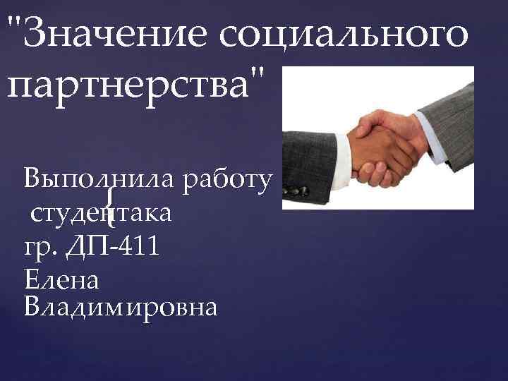 "Значение социального партнерства" Выполнила работу студентака гр. ДП-411 Елена Владимировна { 