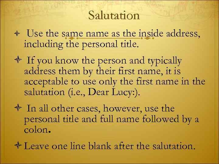 Salutation Use the same name as the inside address, including the personal title. If