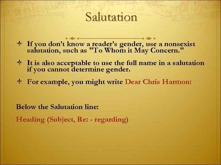 Salutation If you don’t know a reader’s gender, use a nonsexist salutation, such as