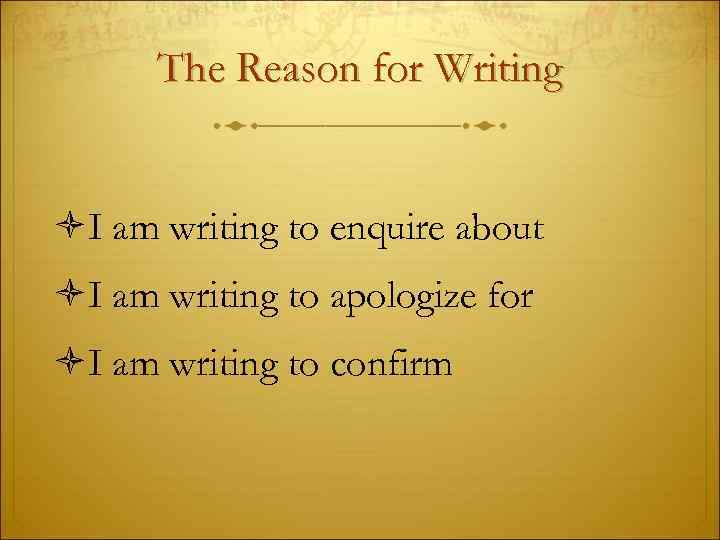 The Reason for Writing I am writing to enquire about I am writing to