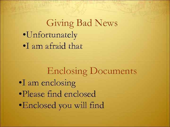 Giving Bad News • Unfortunately • I am afraid that Enclosing Documents • I