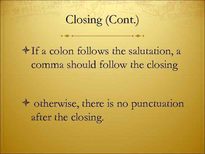 Closing (Cont. ) If a colon follows the salutation, a comma should follow the
