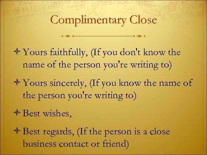 Complimentary Close Yours faithfully, (If you don't know the name of the person you're
