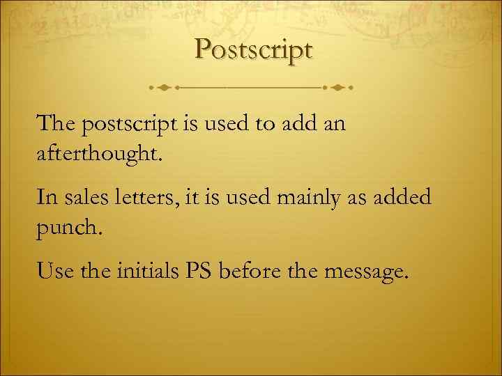 Postscript The postscript is used to add an afterthought. In sales letters, it is