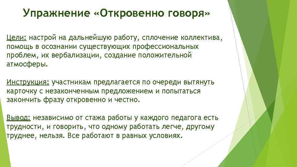 Упражнение «Откровенно говоря» Цели: настрой на дальнейшую работу, сплочение коллектива, помощь в осознании существующих