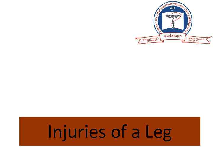 KURSK STATE MEDICAL UNIVERSITY DEPARTMENT OF TRAUMATOLOGY AND ORTHOPAEDICS SURGERY Injuries of a Leg