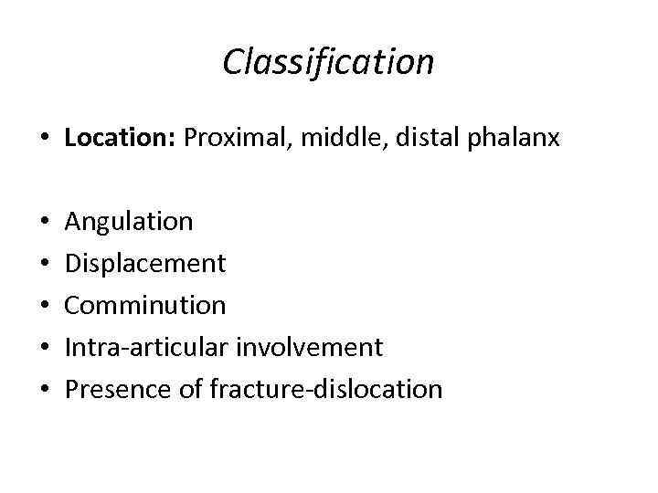 Classification • Location: Proximal, middle, distal phalanx • • • Angulation Displacement Comminution Intra-articular