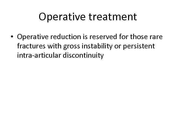 Operative treatment • Operative reduction is reserved for those rare fractures with gross instability