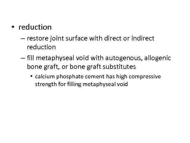  • reduction – restore joint surface with direct or indirect reduction – fill