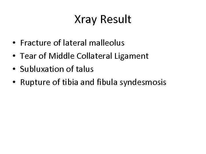 Xray Result • • Fracture of lateral malleolus Tear of Middle Collateral Ligament Subluxation
