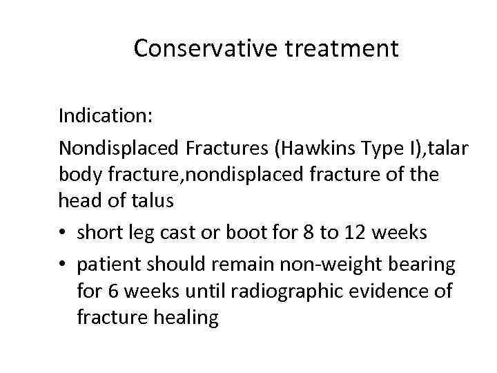 Conservative treatment Indication: Nondisplaced Fractures (Hawkins Type I), talar body fracture, nondisplaced fracture of