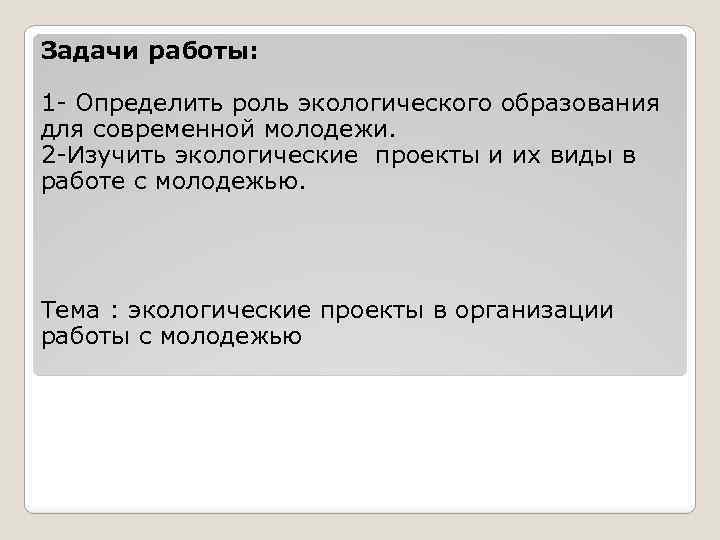 Задачи работы: 1 - Определить роль экологического образования для современной молодежи. 2 -Изучить экологические