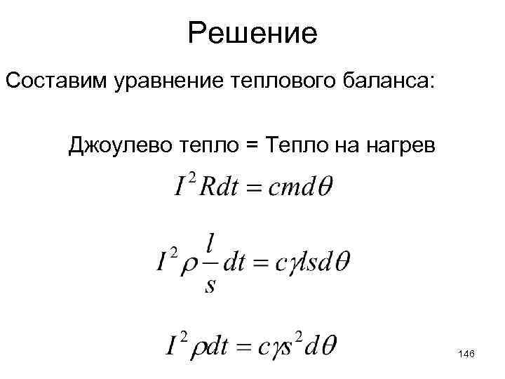 Решение Составим уравнение теплового баланса: Джоулево тепло = Тепло на нагрев 146 