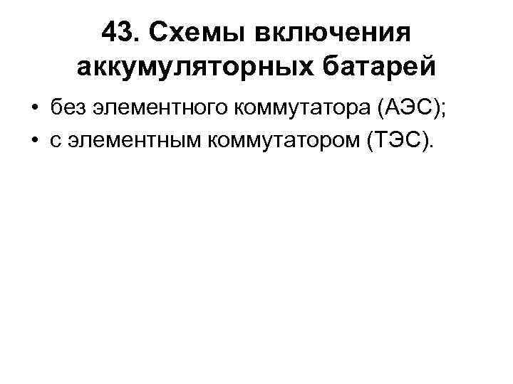 43. Схемы включения аккумуляторных батарей • без элементного коммутатора (АЭС); • с элементным коммутатором