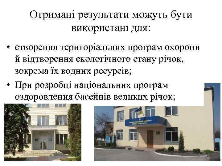 Отримані результати можуть бути використані для: • створення територіальних програм охорони й відтворення екологічного