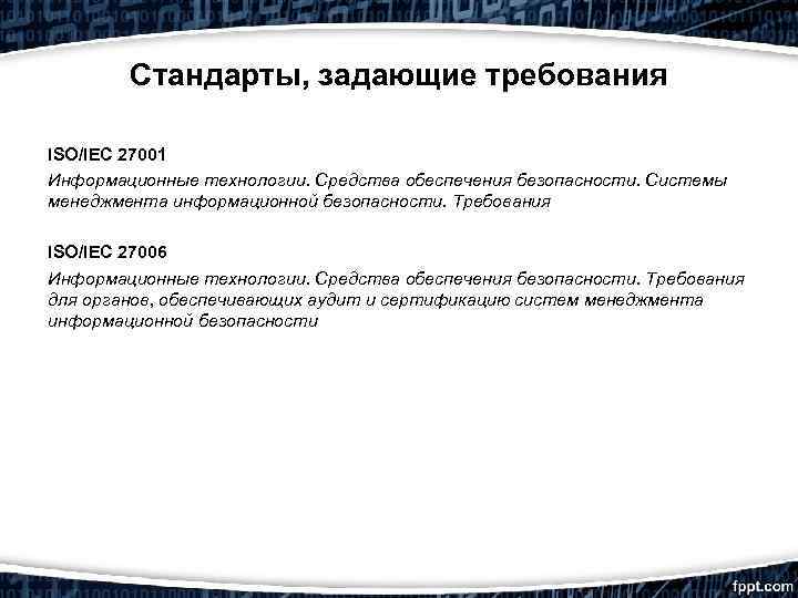 Стандарты, задающие требования ISO/IEC 27001 Информационные технологии. Средства обеспечения безопасности. Системы менеджмента информационной безопасности.