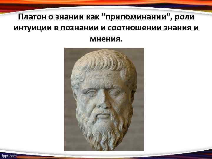 Платон о знании как "припоминании", роли интуиции в познании и соотношении знания и мнения.