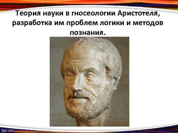 Теория науки в гносеологии Аристотеля, разработка им проблем логики и методов познания. 