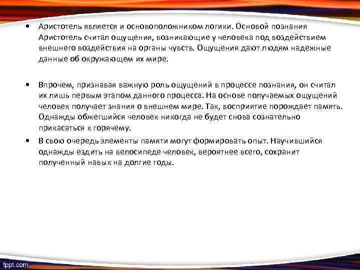  • Аристотель является и основоположником логики. Основой познания Аристотель считал ощущения, возникающие у