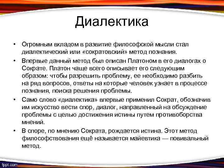 Диалектика • Огромным вкладом в развитие философской мысли стал диалектический или «сократовский» метод познания.