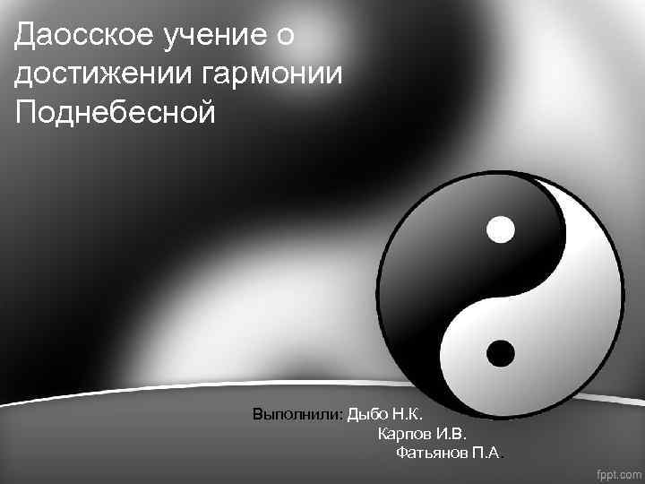 Даосское учение о достижении гармонии Поднебесной Выполнили: Дыбо Н. К. Карпов И. В. Фатьянов