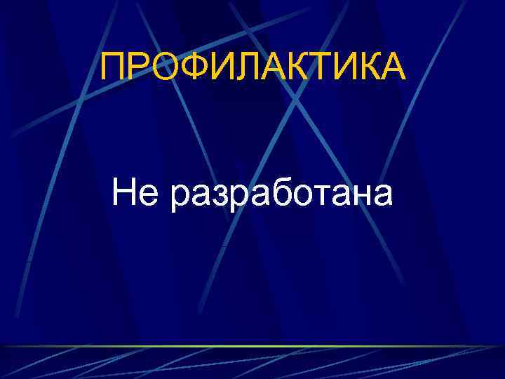 ПРОФИЛАКТИКА Не разработана 