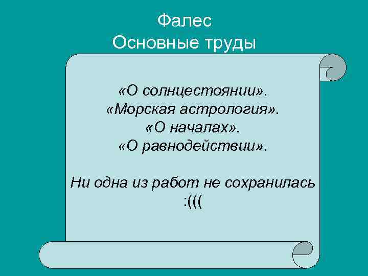 Фалес Основные труды «О солнцестоянии» . «Морская астрология» . «О началах» . «О равнодействии»