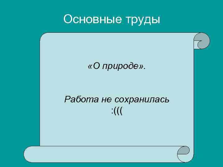 Основные труды «О природе» . Работа не сохранилась : ((( 