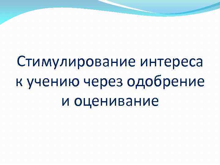 Стимулирование интереса к учению через одобрение и оценивание 