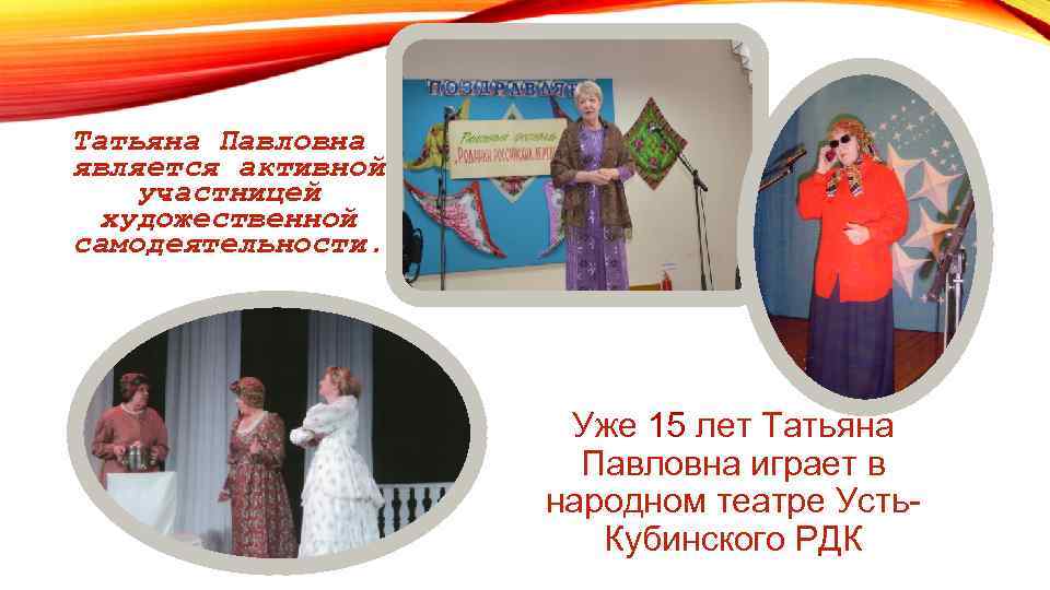 Татьяна Павловна является активной участницей художественной самодеятельности. Уже 15 лет Татьяна Павловна играет в
