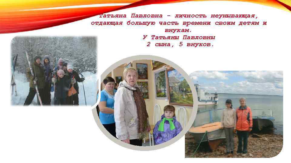 Татьяна Павловна - личность неунывающая, отдающая большую часть времени своим детям и внукам. У