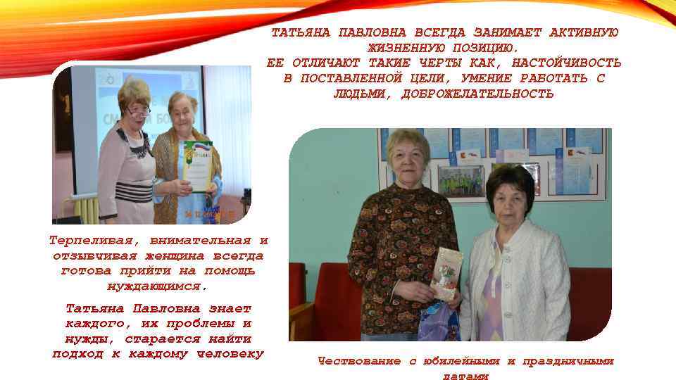 ТАТЬЯНА ПАВЛОВНА ВСЕГДА ЗАНИМАЕТ АКТИВНУЮ ЖИЗНЕННУЮ ПОЗИЦИЮ. ЕЕ ОТЛИЧАЮТ ТАКИЕ ЧЕРТЫ КАК, НАСТОЙЧИВОСТЬ В