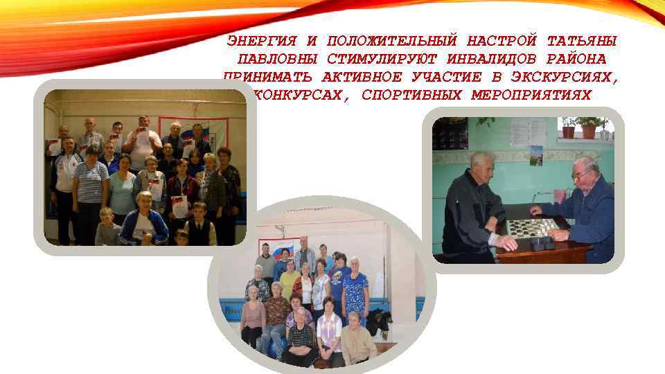 ЭНЕРГИЯ И ПОЛОЖИТЕЛЬНЫЙ НАСТРОЙ ТАТЬЯНЫ ПАВЛОВНЫ СТИМУЛИРУЮТ ИНВАЛИДОВ РАЙОНА ПРИНИМАТЬ АКТИВНОЕ УЧАСТИЕ В ЭКСКУРСИЯХ,