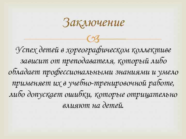 Заключение Успех детей в хореографическом коллективе зависит от преподавателя, который либо обладает профессиональными знаниями