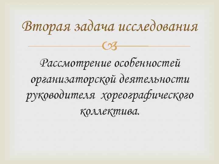 Вторая задача исследования Рассмотрение особенностей организаторской деятельности руководителя хореографического коллектива. 