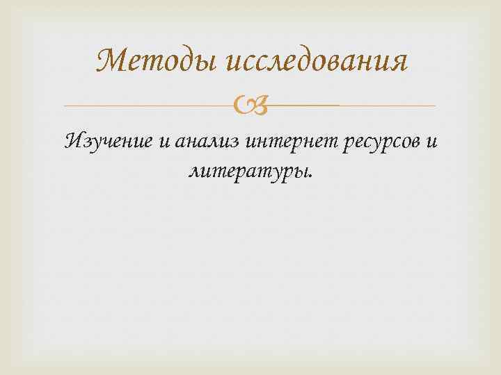 Методы исследования Изучение и анализ интернет ресурсов и литературы. 