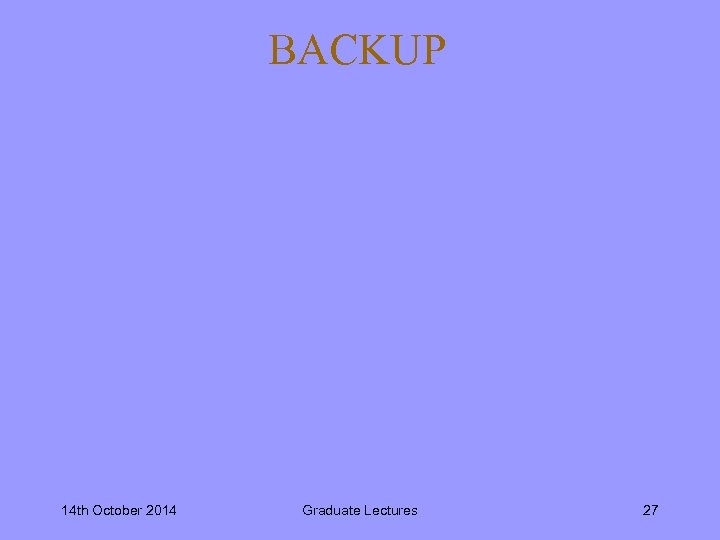 BACKUP 14 th October 2014 Graduate Lectures 27 