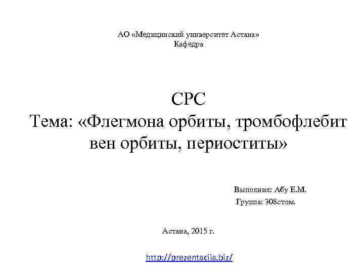 АО «Медицинский университет Астана» Кафедра СРС Тема: «Флегмона орбиты, тромбофлебит вен орбиты, периоститы» Выполнил: