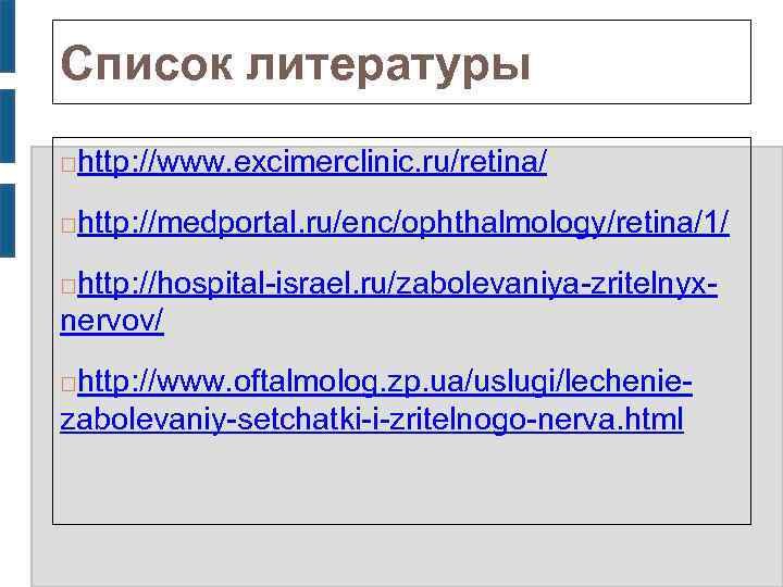 Список литературы http: //www. excimerclinic. ru/retina/ http: //medportal. ru/enc/ophthalmology/retina/1/ http: //hospital-israel. ru/zabolevaniya-zritelnyxnervov/ http: //www.