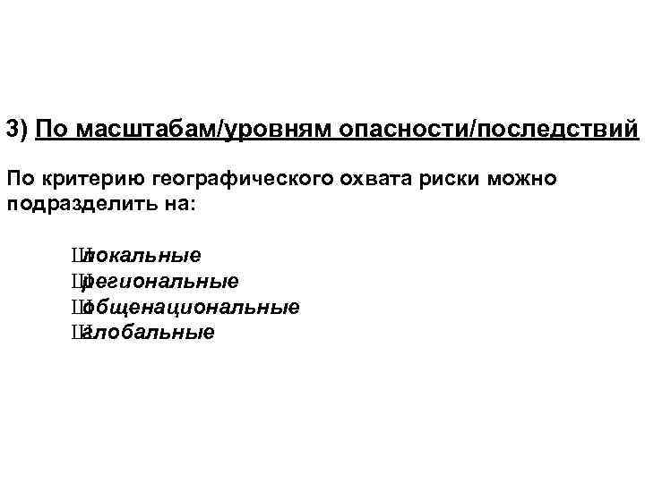 3) По масштабам/уровням опасности/последствий По критерию географического охвата риски можно подразделить на: Ш локальные