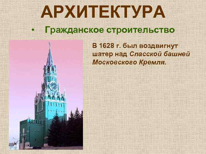 АРХИТЕКТУРА • Гражданское строительство В 1628 г. был воздвигнут шатер над Спасской башней Московского