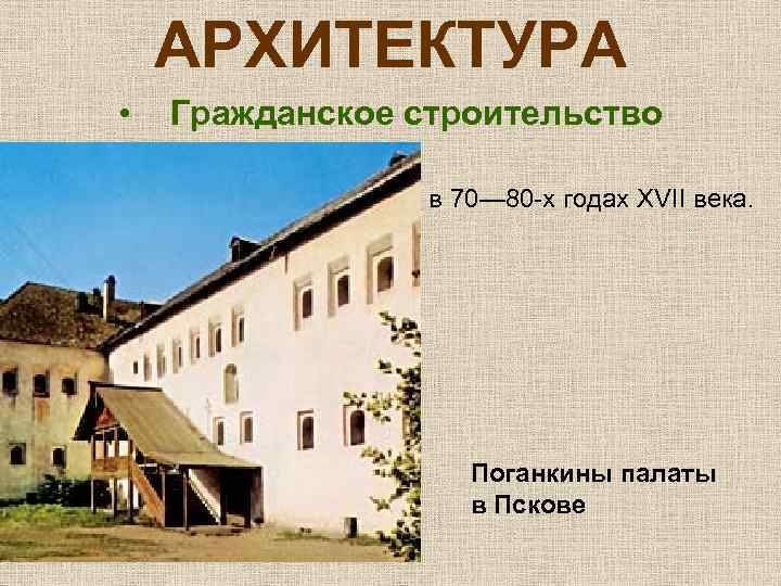 АРХИТЕКТУРА • Гражданское строительство в 70— 80 -х годах XVII века. Поганкины палаты в