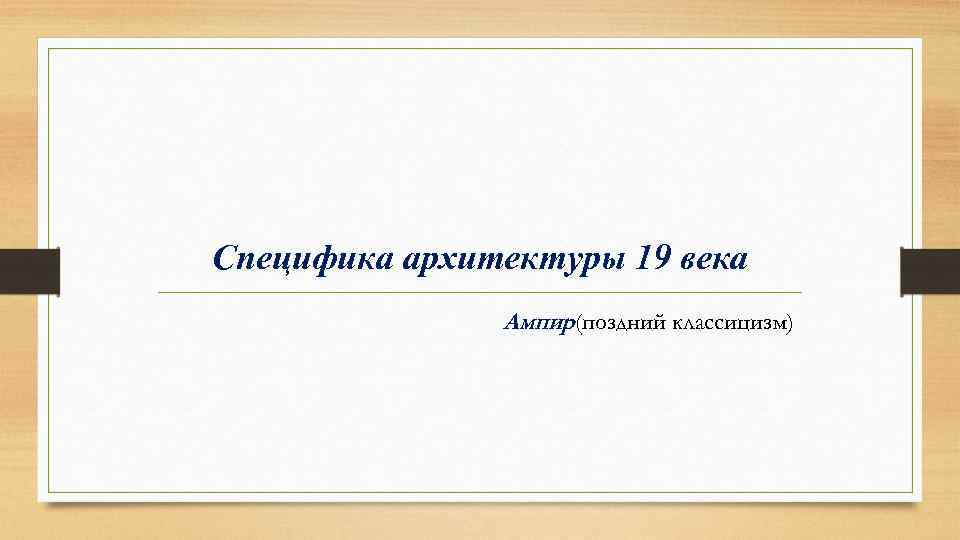 Специфика архитектуры 19 века Ампир(поздний классицизм) 