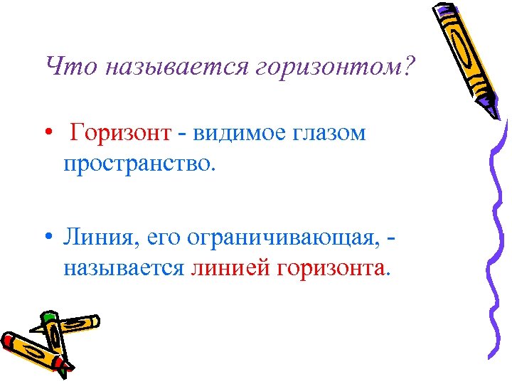 Что называется горизонтом? • Горизонт - видимое глазом пространство. • Линия, его ограничивающая, называется