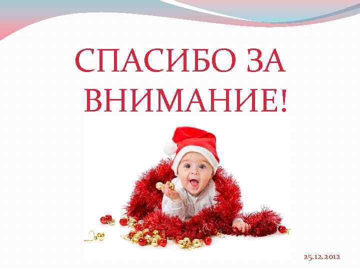 СПАСИБО ЗА ВНИМАНИЕ! 25. 12. 2012 