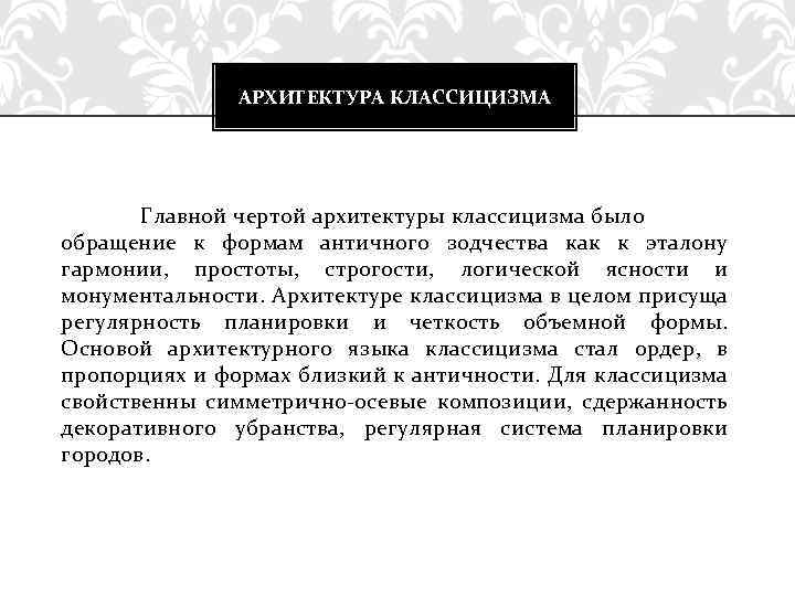 АРХИТЕКТУРА КЛАССИЦИЗМА Главной чертой архитектуры классицизма было обращение к формам античного зодчества как к