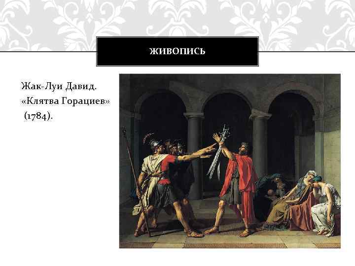 ЖИВОПИСЬ Жак-Луи Давид. «Клятва Горациев» (1784). 