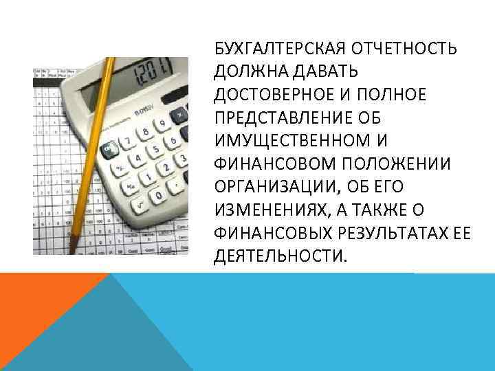 БУХГАЛТЕРСКАЯ ОТЧЕТНОСТЬ ДОЛЖНА ДАВАТЬ ДОСТОВЕРНОЕ И ПОЛНОЕ ПРЕДСТАВЛЕНИЕ ОБ ИМУЩЕСТВЕННОМ И ФИНАНСОВОМ ПОЛОЖЕНИИ ОРГАНИЗАЦИИ,