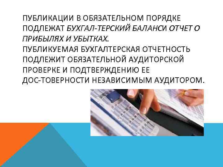 ПУБЛИКАЦИИ В ОБЯЗАТЕЛЬНОМ ПОРЯДКЕ ПОДЛЕЖАТ БУХГАЛ ТЕРСКИЙ БАЛАНСИ ОТЧЕТ О ПРИБЫЛЯХ И УБЫТКАХ. ПУБЛИКУЕМАЯ